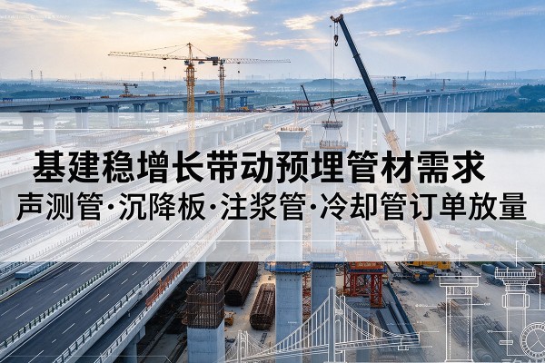 濠江基建稳增长带动预埋监测管材需求，声测管、沉降板、注浆管订单持续放量