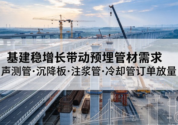 濠江基建稳增长带动预埋监测管材需求，声测管、沉降板、注浆管订单持续放量